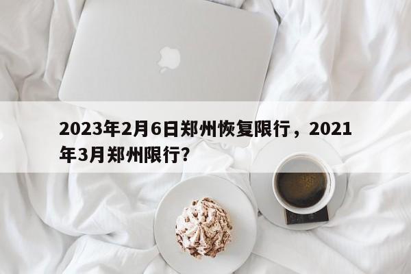2023年2月6日郑州恢复限行，2021年3月郑州限行？-第1张图片-静柔生活网